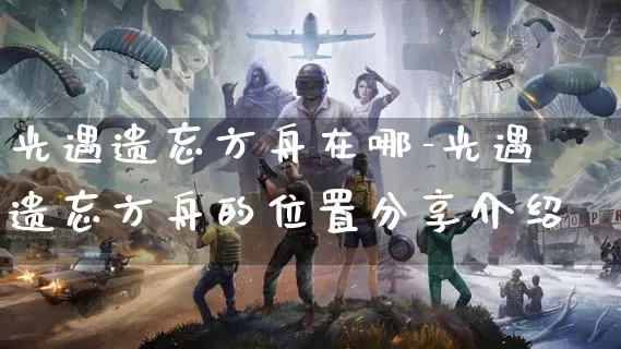 光遇遗忘方舟在哪-光遇遗忘方舟的位置分享介绍_https://m.is001.com_游戏攻略_第1张